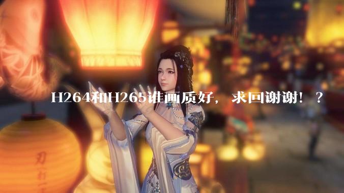 H264和H265谁画质好，求回谢谢！？