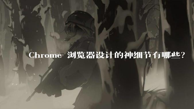 Chrome 浏览器设计的神细节有哪些？