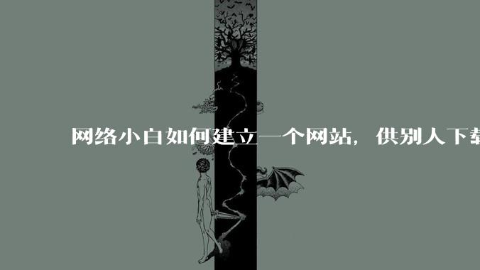 网络小白如何建立一个网站，供别人下载文件（主要是PDF和MP3）?