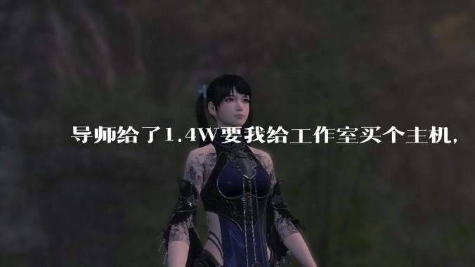 导师给了1.4W要我给工作室买个主机，是整机还是自己配？